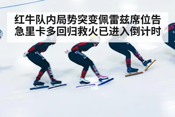 红牛队内局势突变佩雷兹席位告急里卡多回归救火已进入倒计时